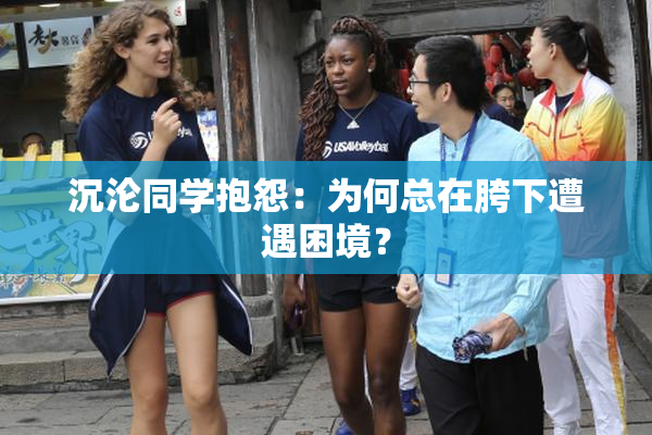 沉沦同学抱怨：为何总在胯下遭遇困境？