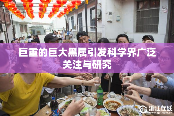 巨重的巨大黑属引发科学界广泛关注与研究