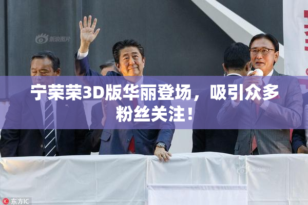 宁荣荣3D版华丽登场，吸引众多粉丝关注！