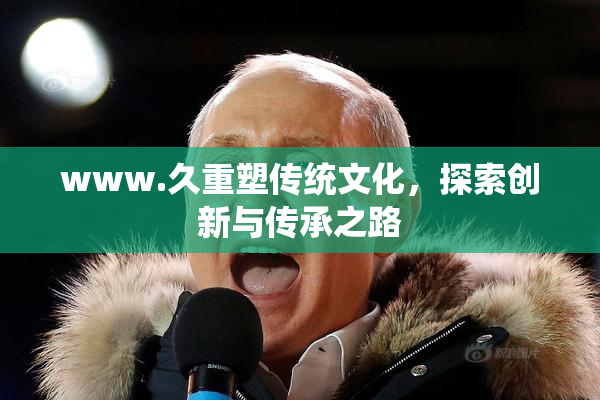www.久重塑传统文化，探索创新与传承之路