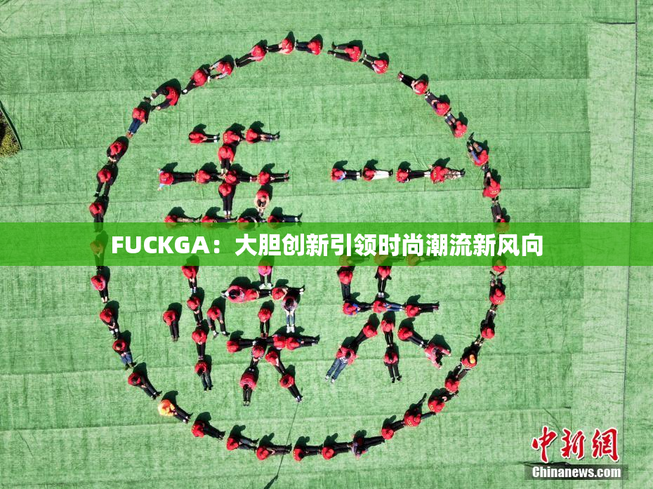 FUCKGA：大胆创新引领时尚潮流新风向