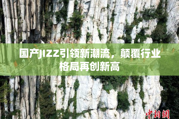 国产JIZZ引领新潮流，颠覆行业格局再创新高