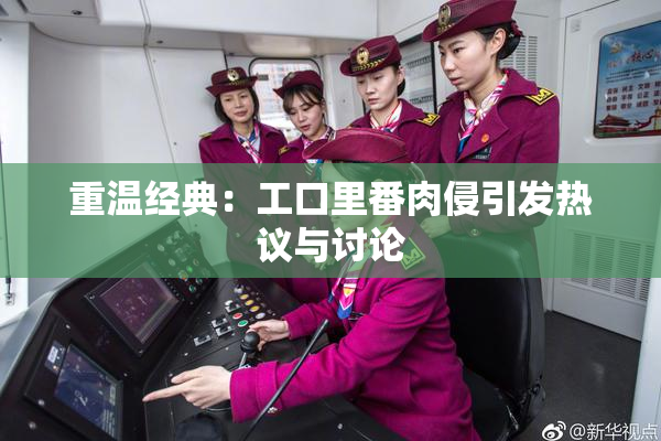 重温经典：工口里番肉侵引发热议与讨论