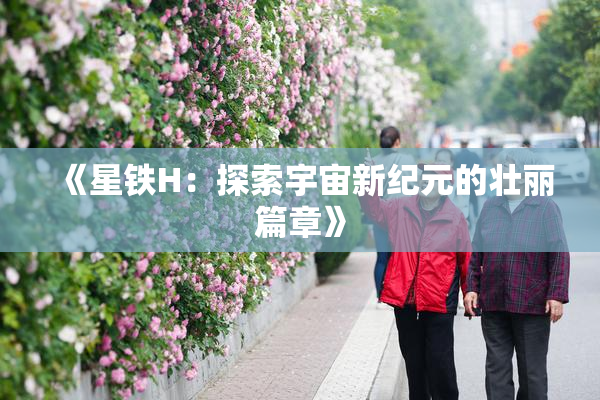 《星铁H：探索宇宙新纪元的壮丽篇章》