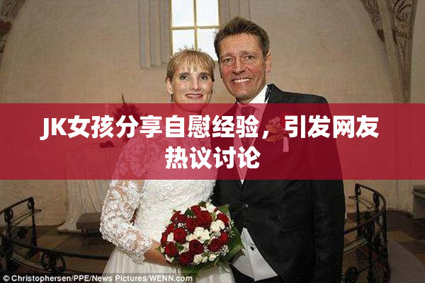 JK女孩分享自慰经验，引发网友热议讨论