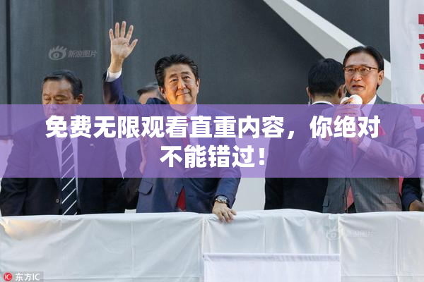 免费无限观看直重内容，你绝对不能错过！