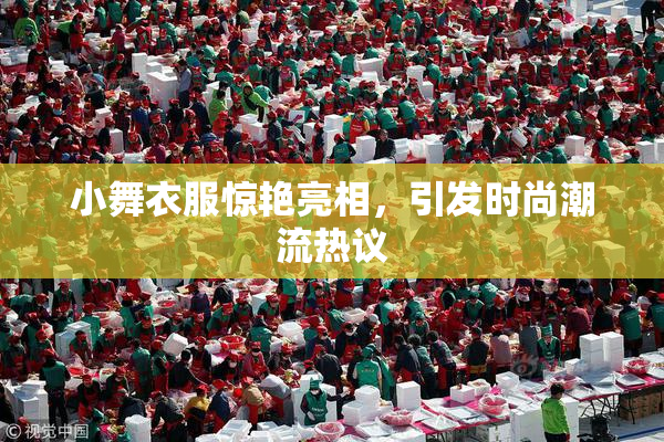 小舞衣服惊艳亮相，引发时尚潮流热议
