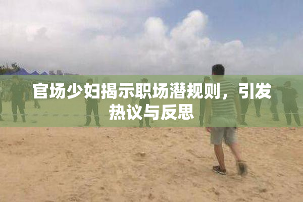官场少妇揭示职场潜规则，引发热议与反思