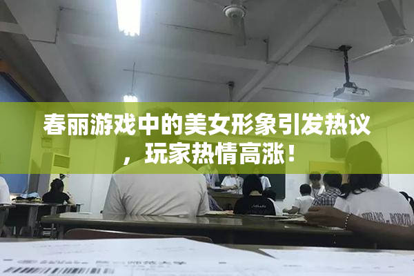 春丽游戏中的美女形象引发热议，玩家热情高涨！