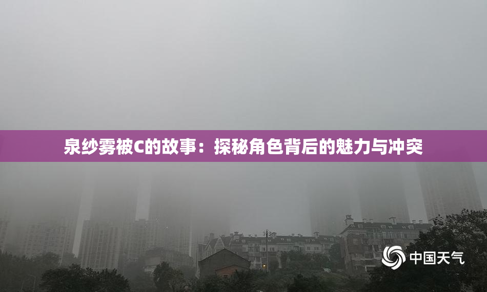 泉纱雾被C的故事：探秘角色背后的魅力与冲突