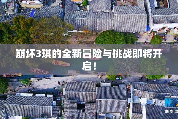 崩坏3琪的全新冒险与挑战即将开启！