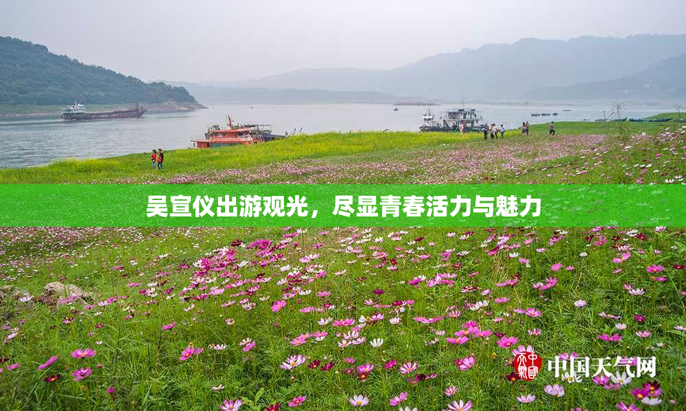 吴宣仪出游观光，尽显青春活力与魅力