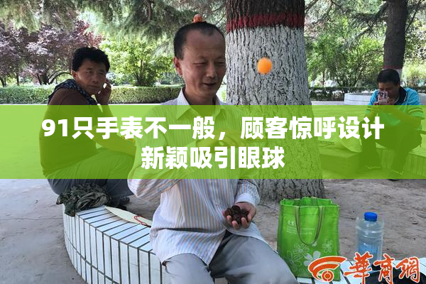 91只手表不一般，顾客惊呼设计新颖吸引眼球