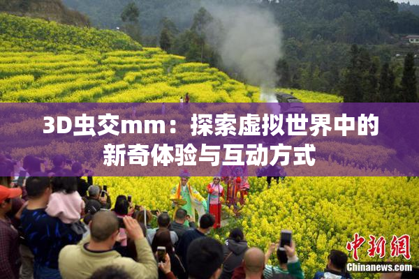 3D虫交mm：探索虚拟世界中的新奇体验与互动方式