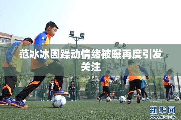 范冰冰因躁动情绪被曝再度引发关注