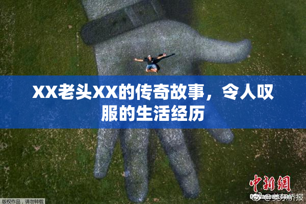 XX老头XX的传奇故事，令人叹服的生活经历