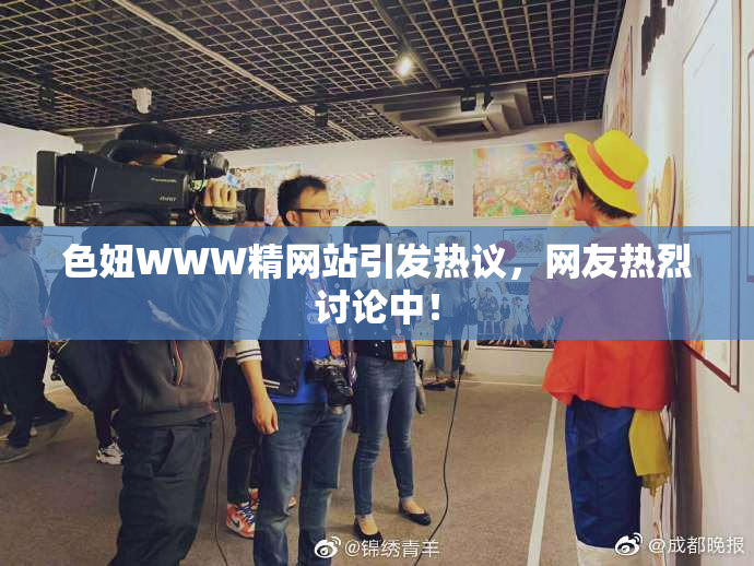 色妞WWW精网站引发热议，网友热烈讨论中！