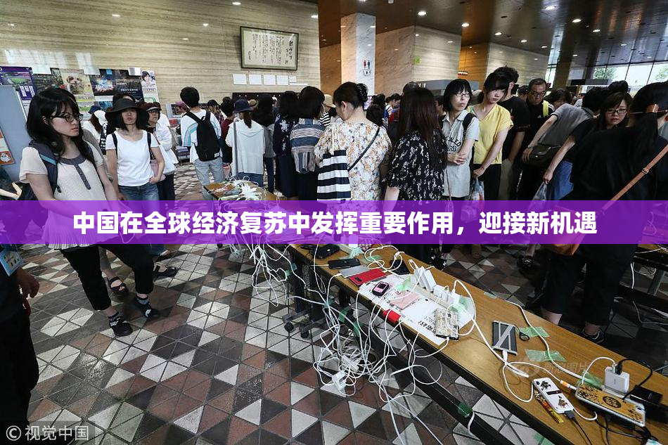 中国在全球经济复苏中发挥重要作用，迎接新机遇