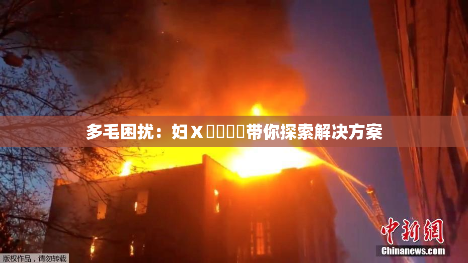 多毛困扰：妇Ⅹ乄乂❌‌带你探索解决方案