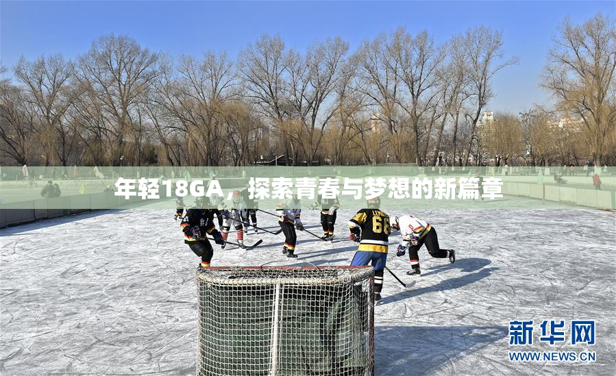 年轻18GA，探索青春与梦想的新篇章