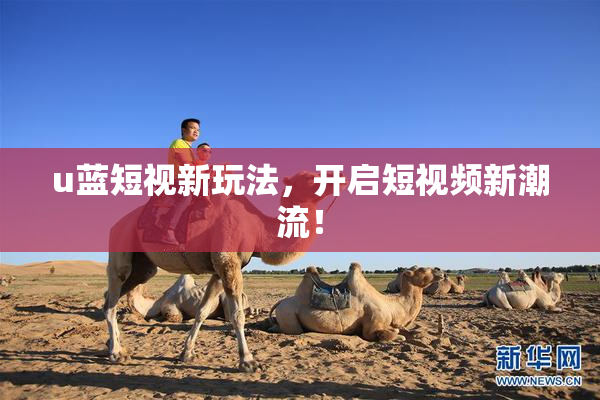u蓝短视新玩法，开启短视频新潮流！