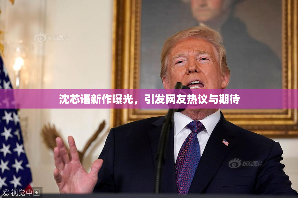 沈芯语新作曝光，引发网友热议与期待