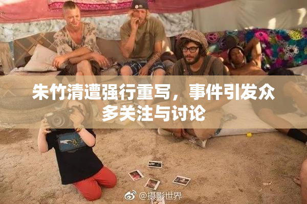 朱竹清遭强行重写，事件引发众多关注与讨论