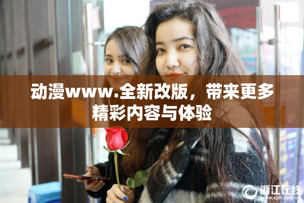 动漫www.全新改版，带来更多精彩内容与体验