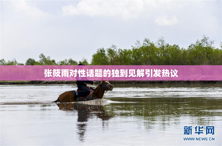 张筱雨对性话题的独到见解引发热议