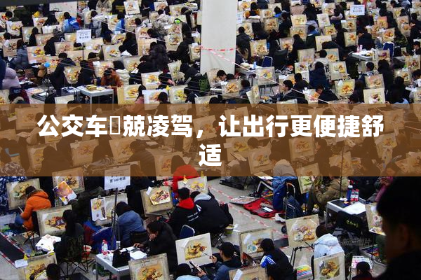 公交车妺兢凌驾，让出行更便捷舒适