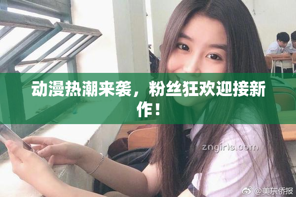 动漫热潮来袭，粉丝狂欢迎接新作！