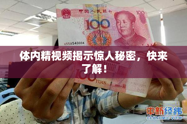 体内精视频揭示惊人秘密，快来了解！
