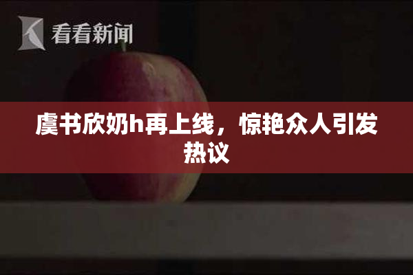 虞书欣奶h再上线，惊艳众人引发热议
