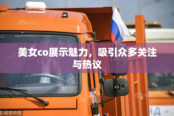 美女co展示魅力，吸引众多关注与热议