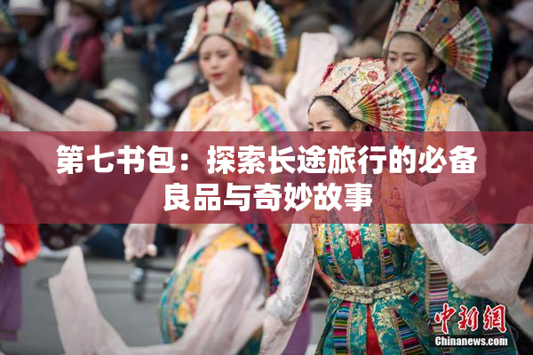 第七书包：探索长途旅行的必备良品与奇妙故事