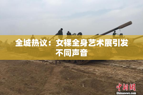 全城热议：女裸全身艺术展引发不同声音