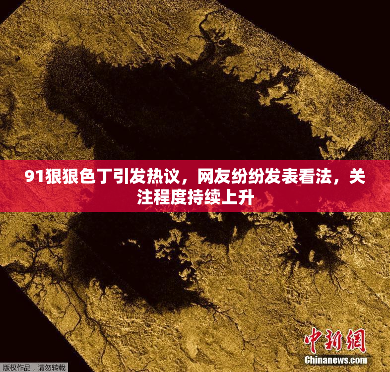 91狠狠色丁引发热议，网友纷纷发表看法，关注程度持续上升