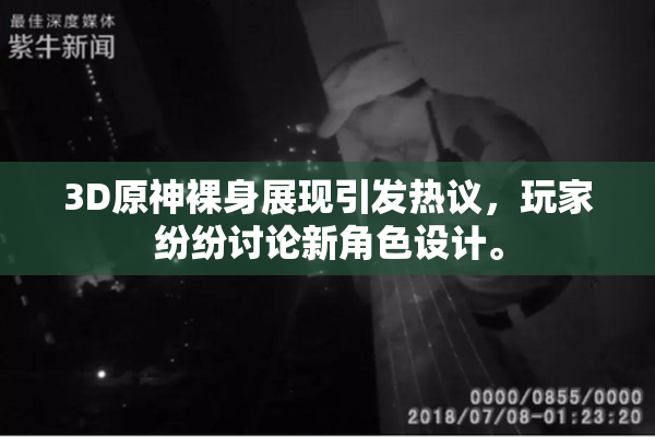3D原神裸身展现引发热议，玩家纷纷讨论新角色设计。