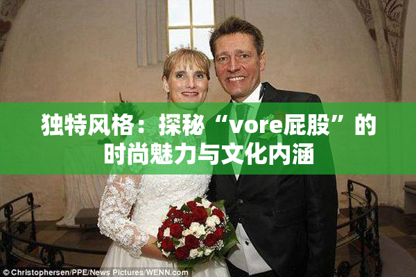 独特风格：探秘“vore屁股”的时尚魅力与文化内涵