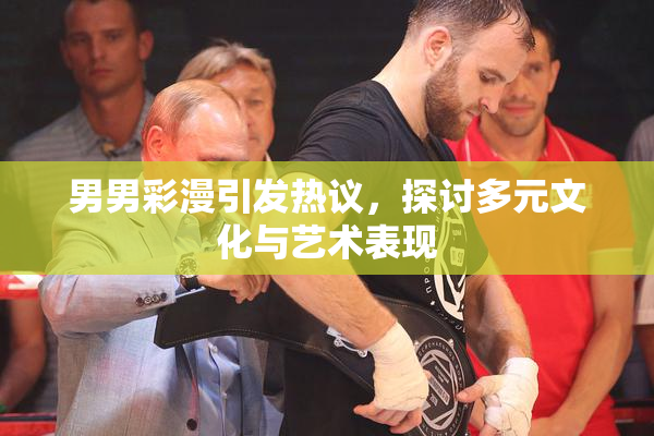 男男彩漫引发热议，探讨多元文化与艺术表现