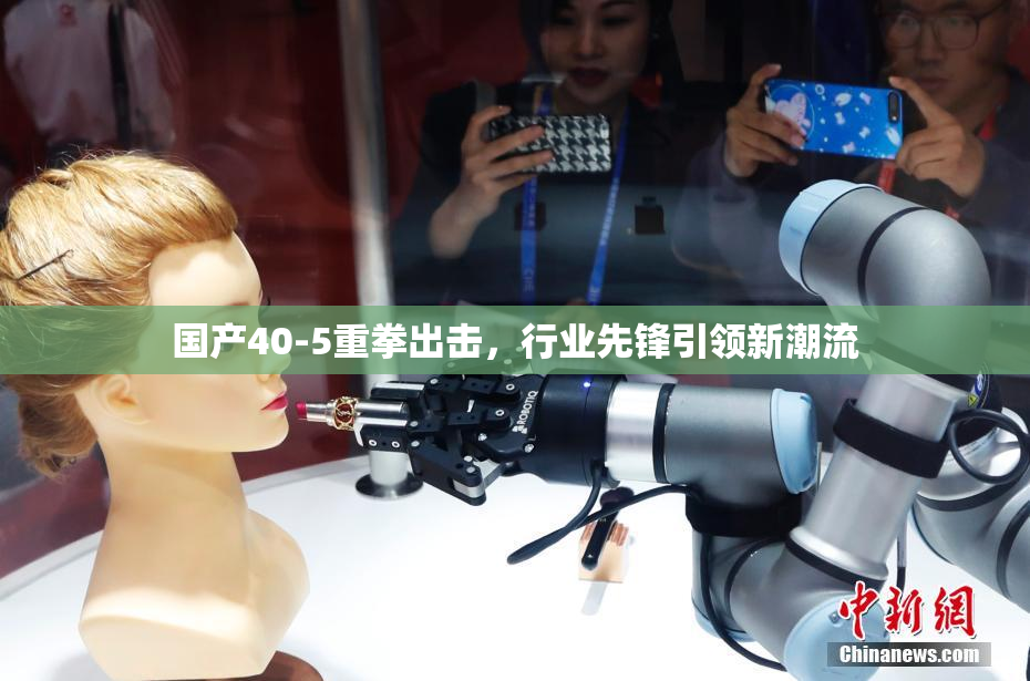 国产40-5重拳出击，行业先锋引领新潮流