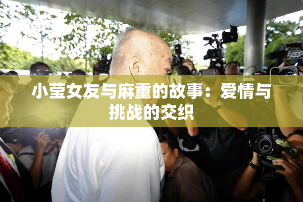 小莹女友与麻重的故事：爱情与挑战的交织