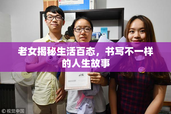 老女揭秘生活百态，书写不一样的人生故事
