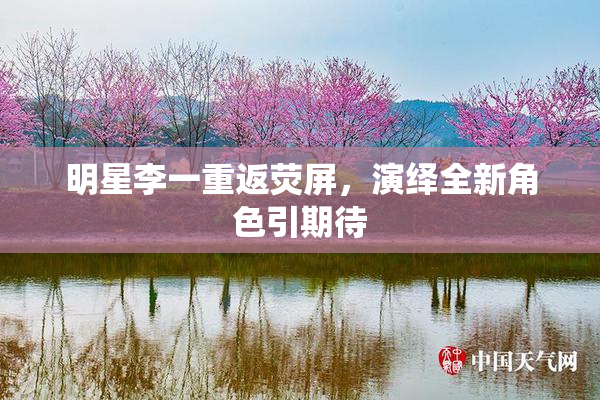 明星李一重返荧屏，演绎全新角色引期待