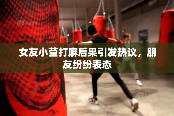 女友小莹打麻后果引发热议，朋友纷纷表态