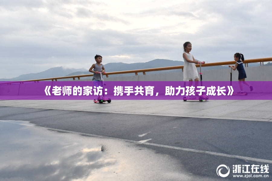 《老师的家访：携手共育，助力孩子成长》