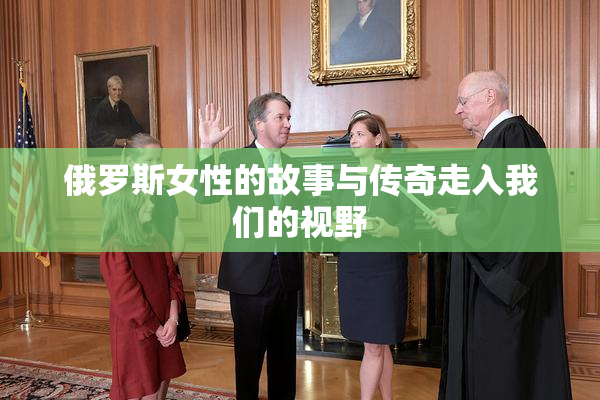 俄罗斯女性的故事与传奇走入我们的视野