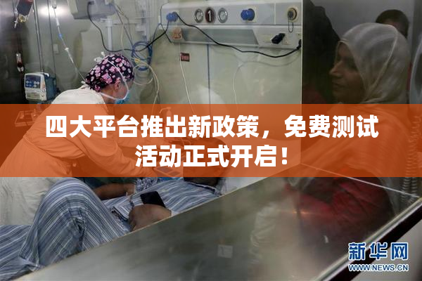四大平台推出新政策，免费测试活动正式开启！
