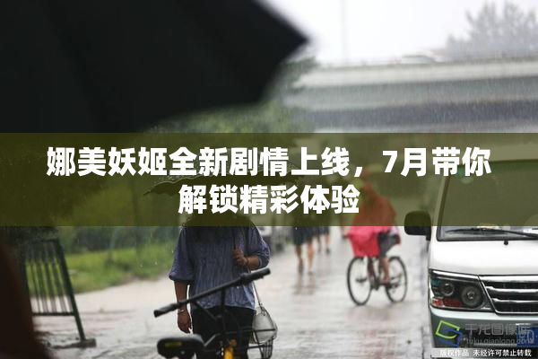 娜美妖姬全新剧情上线，7月带你解锁精彩体验