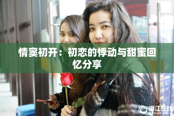 情窦初开：初恋的悸动与甜蜜回忆分享